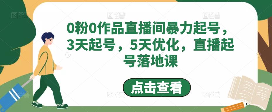 0粉0作品直播间暴力起号，3天起号，5天优化，直播起号落地课-网创资源吧