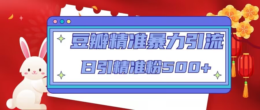 豆瓣精准暴力引流，日引精准粉500+【12课时】-网创资源吧
