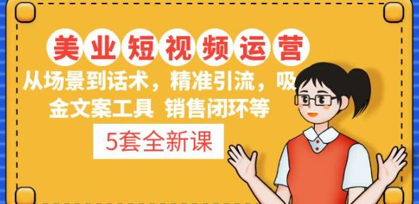 5套·美业短视频运营课从场景到话术·精准引流·吸金文案工具·销售闭环等-网创资源吧