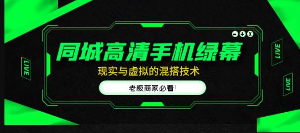 同城高清手机绿幕，直播间现实与虚拟的混搭技术，老板商家必看！-网创资源吧