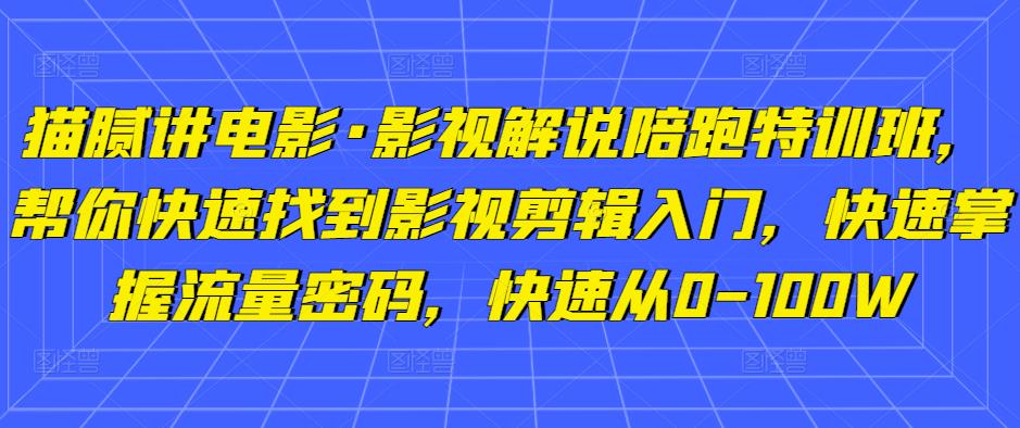 猫腻讲电影·影视解说陪跑特训班，帮你快速找到影视剪辑入门，快速掌握流量密码，快速从0-100W-网创资源吧