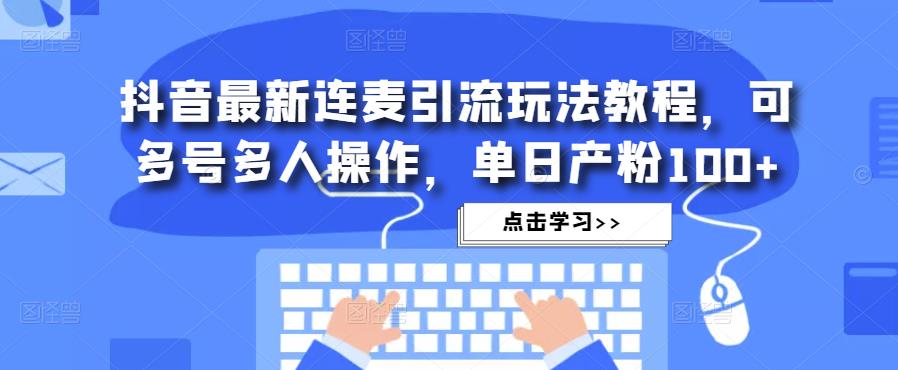 抖音最新连麦引流玩法教程，可多号多人操作，单日产粉100+-网创资源吧