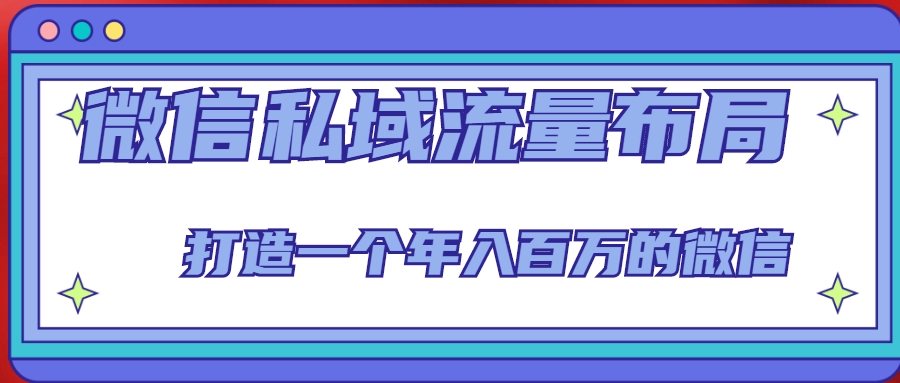 微信私域流量布局课程，打造一个年入百万的微信【7节视频课】-网创资源吧