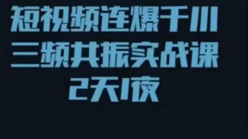 短视频连爆千川三频共振实战课，针对千川如何投放，视频如何打爆专门讲解-网创资源吧