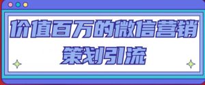 价值百万的微信营销策划引流系列课,每天引流100精准粉-网创资源吧
