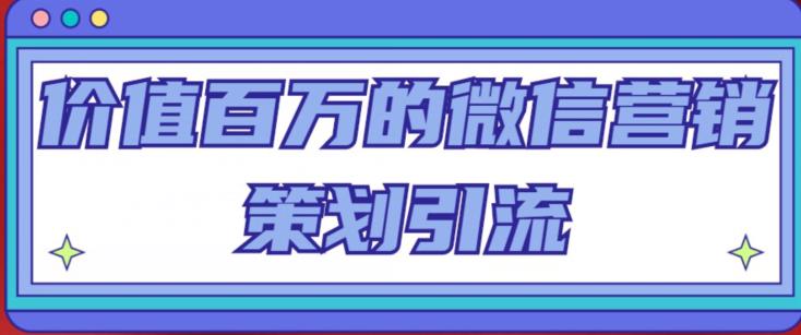 价值百万的微信营销策划引流系列课，每天引流100精准粉-网创资源吧