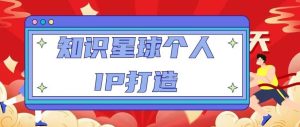 知识星球个人IP打造系列课程,每天引流100精准粉【视频教程】-网创资源吧