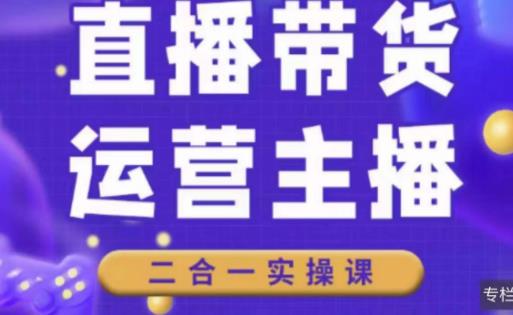 二占说直播·直播带货主播运营课程，主播运营二合一实操课-网创资源吧