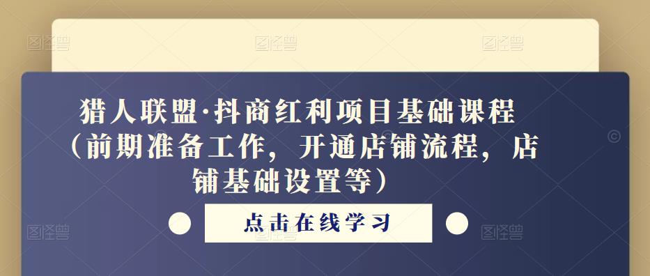 猎人联盟·抖商红利项目基础课程（前期准备工作，开通店铺流程，店铺基础设置等）-网创资源吧
