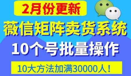 微信矩阵卖货系统，多线程批量养10个微信号，10种加粉落地方法，快速加满3W人卖货！-网创资源吧