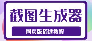 2023最新在线截图生成器源码+搭建视频教程,支持电脑和手机端在线制作生成-网创资源吧