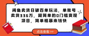 闲鱼卖货日破百单玩法,单账号卖货336万,超简单的0门槛变现项目,简单粗暴来钱快-网创资源吧