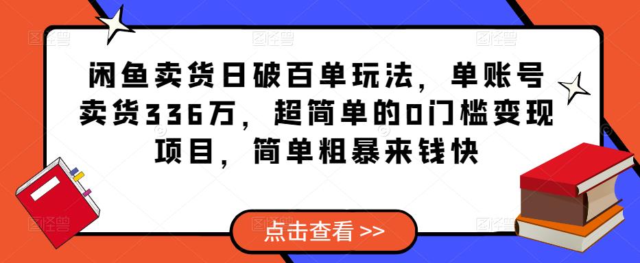 闲鱼卖货日破百单玩法，单账号卖货336万，超简单的0门槛变现项目，简单粗暴来钱快-网创资源吧