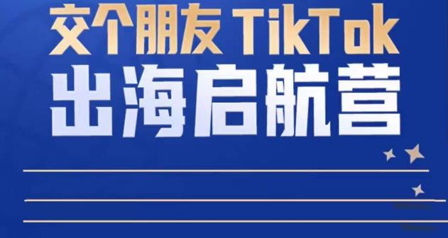 TikTok商家出海启航营：教你TikTok跨境电商的底层逻辑，即使是零基础的你也可以快速上手-网创资源吧