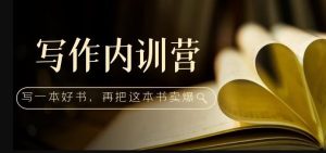 写作内训营:百万级大佬教你如何写一本好书,再把这本书卖爆!-网创资源吧