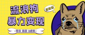 流浪狗暴力变现项目+0撸日入3000+的案例分享课【项目流程+操作详解】-网创资源吧