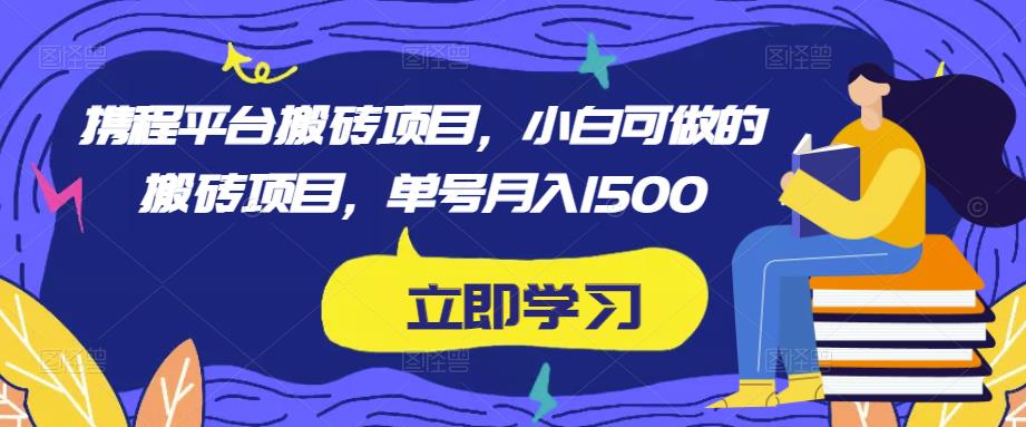 携程平台搬砖项目，小白可做的搬砖项目，单号月入1500-网创资源吧