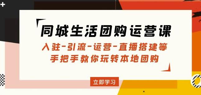 同城生活团购运营课：入驻-引流-运营-直播搭建等玩转本地团购-网创资源吧