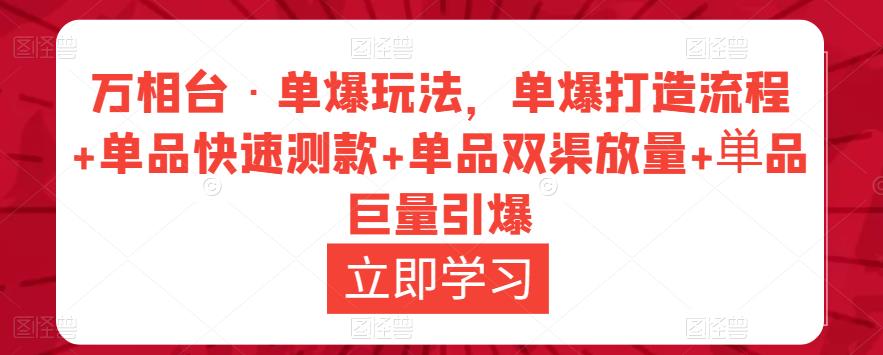 万相台·单爆玩法，单爆打造流程+单品快速测款+单品双渠放量+単品巨量引爆-网创资源吧