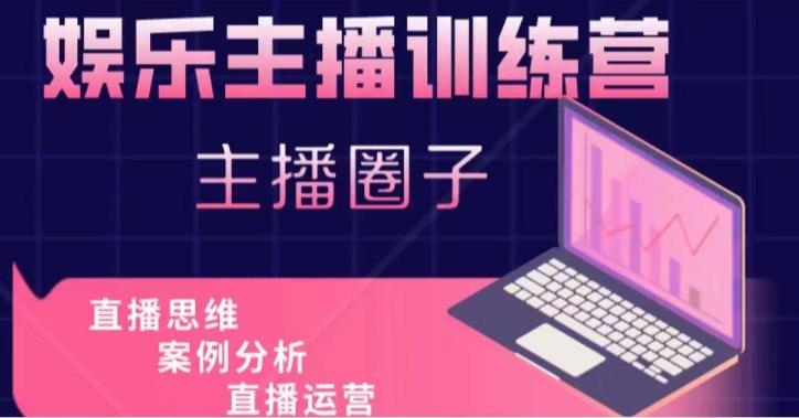 娱乐主播训练营，主播思维培训，直播思维+案例分析+直播运营-网创资源吧