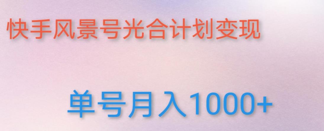 如何利用快手风景号，通过光合计划，实现单号月入1000+（附详细教程及制作软件）-网创资源吧
