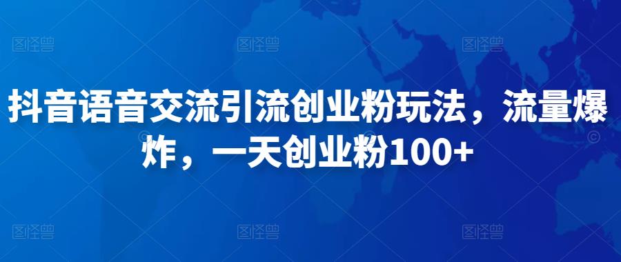 抖音语音交流引流创业粉玩法，流量爆炸，一天创业粉100+-网创资源吧