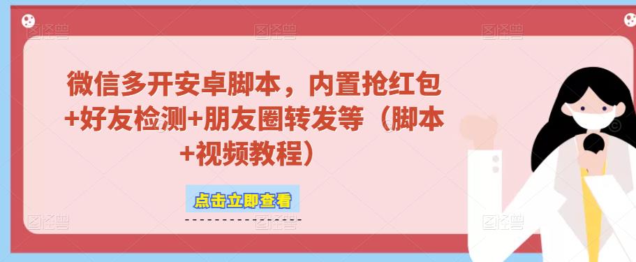 微信多开脚本，内置抢红包+好友检测+朋友圈转发等（安卓脚本+视频教程）-网创资源吧