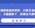 无脑视频号搬砖带货,只要会电脑剪辑,无脑就能干,亲测当天爆单-网创资源吧