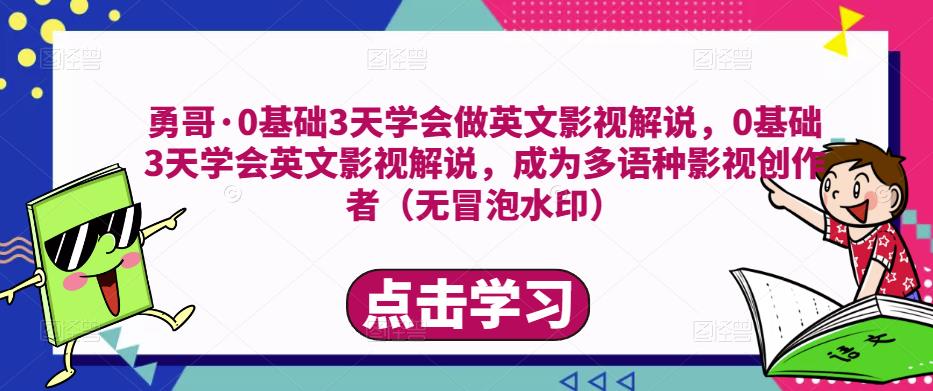 勇哥·0基础3天学会做英文影视解说，0基础3天学会英文影视解说，成为多语种影视创作者-网创资源吧