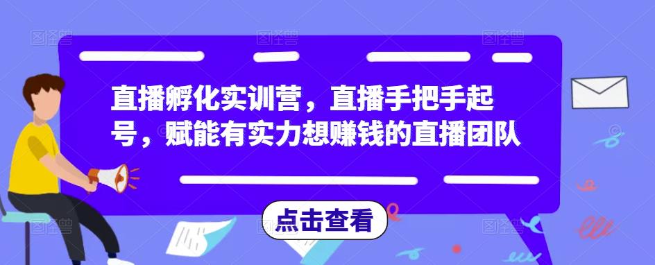 直播孵化实训营，直播手把手起号，赋能有实力想赚钱的直播团队-网创资源吧