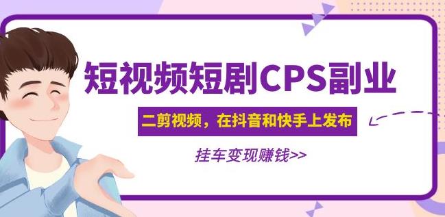 黄岛主·短视频短剧CPS副业项目：二剪视频在抖音和快手上发布，挂车变现-网创资源吧