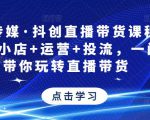 星玥传媒·抖创直播带货课程,达人+小店+运营+投流,一门课带你玩转直播带货-网创资源吧
