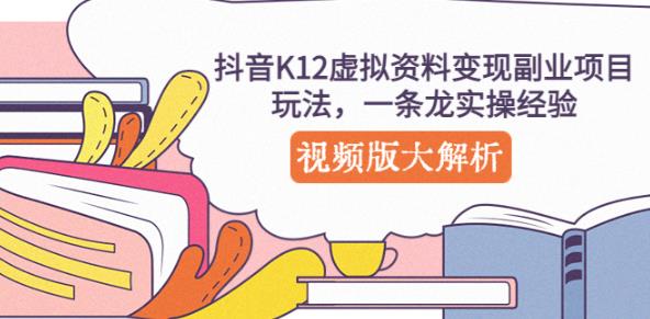 抖音K12虚拟资料变现副业项目玩法，一条龙实操经验，视频版大解析-网创资源吧