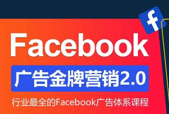 Facebook广告营销体系化教程，Facebook广告金牌营销2.0，行业最全的Facebook广告体系课程-网创资源吧
