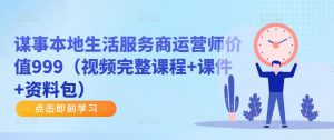 谋事本地生活服务商运营师价值999(视频完整课程+课件+资料包)-网创资源吧