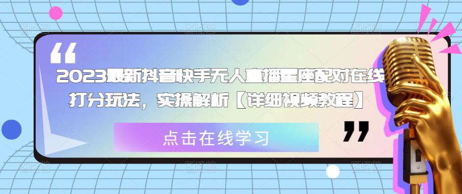2023最新抖音快手无人直播星座配对在线打分玩法，实操解析【详细视频教程】-网创资源吧