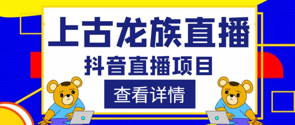 外面收费1980的抖音上古龙族直播项目，可虚拟人直播，抖音报白，实时互动直播-网创资源吧