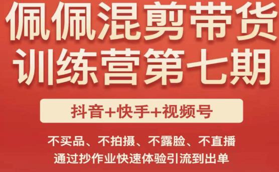 佩佩·短视频混剪带货训练营第七期，不买品、不拍摄、不露脸、不直播，通过抄作业快速体验引流到出单-网创资源吧