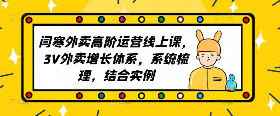 2023外卖高阶运营线上课，3V外卖增长体系，系统梳理，结合实例-网创资源吧
