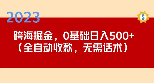 2023跨海掘金长期项目，小白也能日入500+全自动收款无需话术-网创资源吧