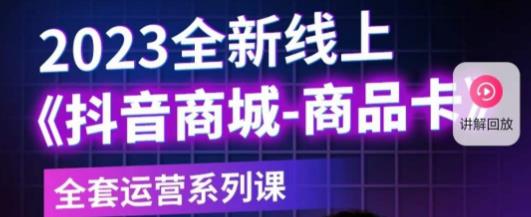 老陶电商·抖音商城商品卡，​2023全新线上全套运营系列课-网创资源吧