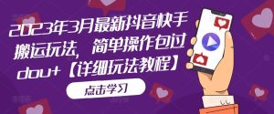 2023年3月最新抖音快手搬运玩法,简单操作包过dou+【详细玩法教程】-网创资源吧
