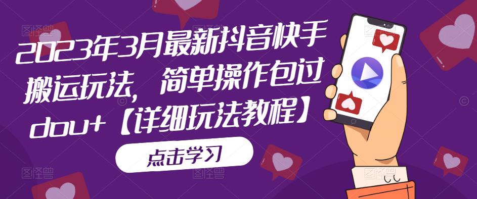 2023年3月最新抖音快手搬运玩法，简单操作包过dou+【详细玩法教程】-网创资源吧
