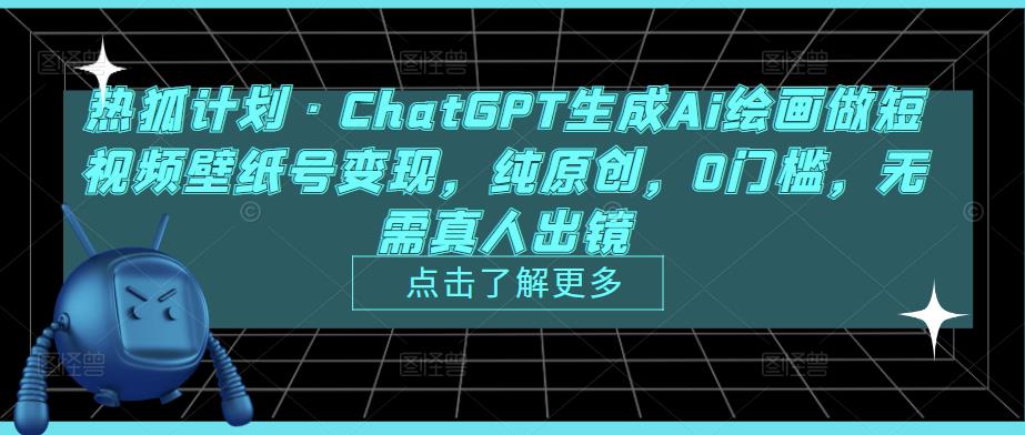 热狐计划·ChatGPT生成Ai绘画做短视频壁纸号变现，纯原创，0门槛，无需真人出镜-网创资源吧