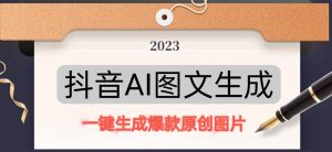 抖音AI原创图文项目,一键根据关键字生成原创图片,有手就可以做,每天10分钟,日赚500+-网创资源吧