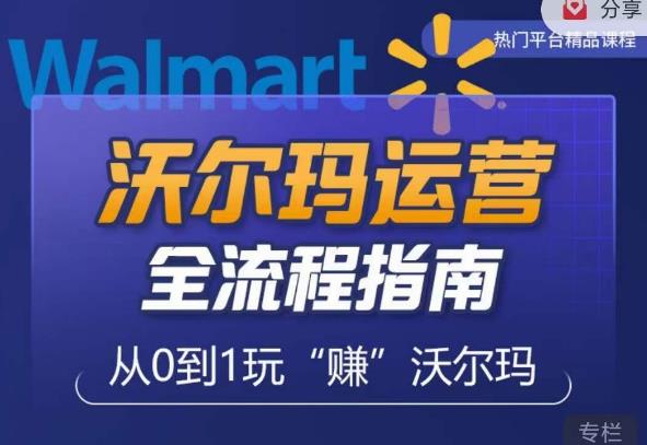 沃尔玛店铺前期运营从零到一最全指南，全面挖掘沃尔玛入门盲区，深度打造新手实操技巧-网创资源吧
