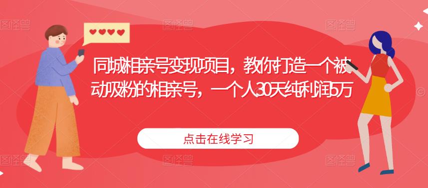 同城相亲号变现项目，教你打造一个被动吸粉的相亲号，一个人30天纯利润5万-网创资源吧