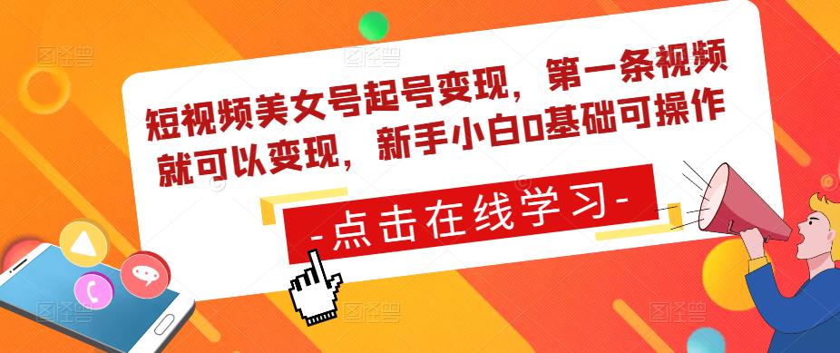 短视频美女号起号变现，第一条视频就可以变现，新手小白0基础可操作-网创资源吧