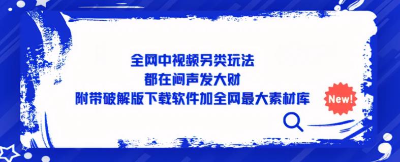 全网中视频另类玩法，都在闷声发大财，附带破解版下载软件加全网最大素材库-网创资源吧