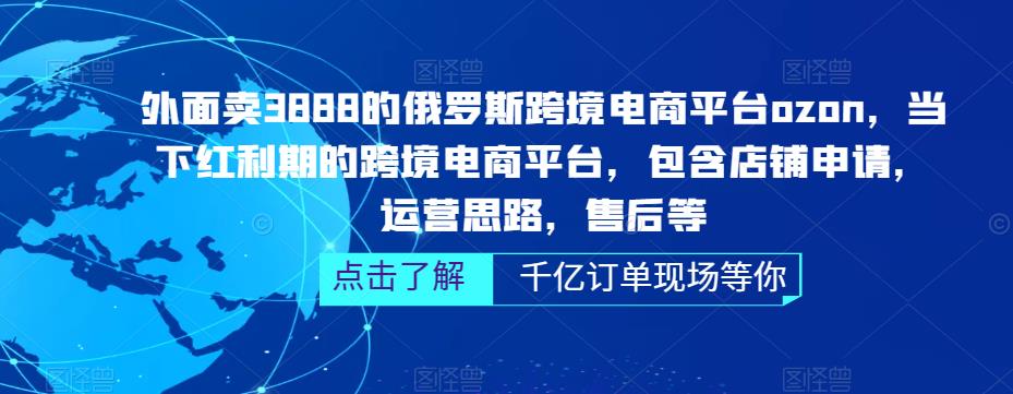外面卖3888的俄罗斯跨境电商平台ozon运营，当下红利期的跨境电商平台，包含店铺申请，运营思路，售后等-网创资源吧